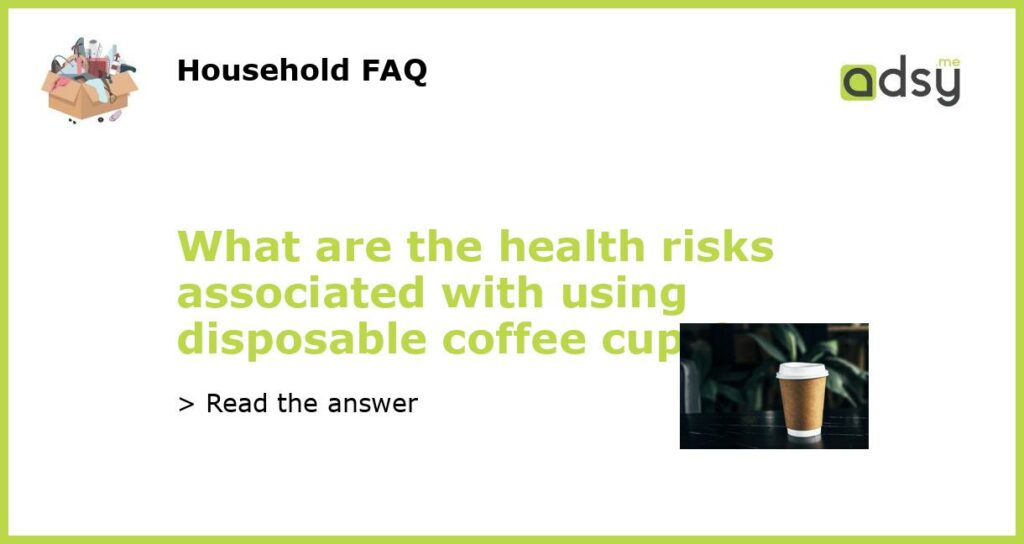What are the health risks associated with using disposable coffee cups featured