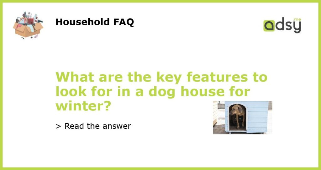 What are the key features to look for in a dog house for winter featured