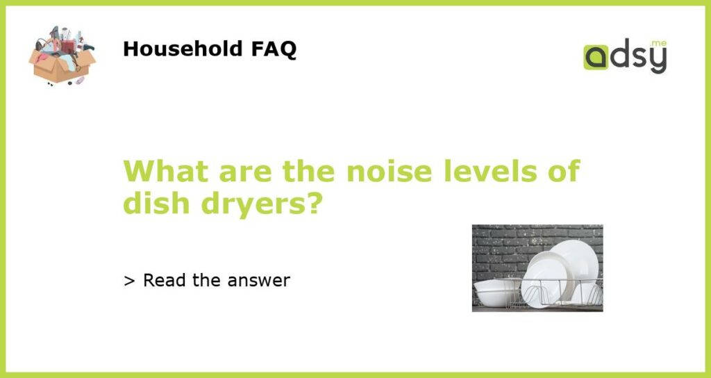 What are the noise levels of dish dryers featured