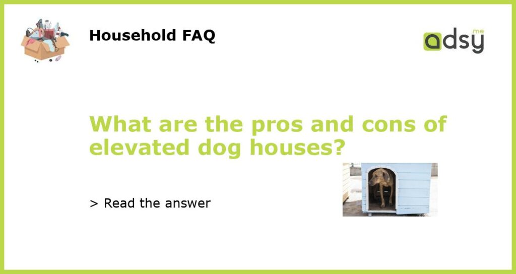 What are the pros and cons of elevated dog houses featured