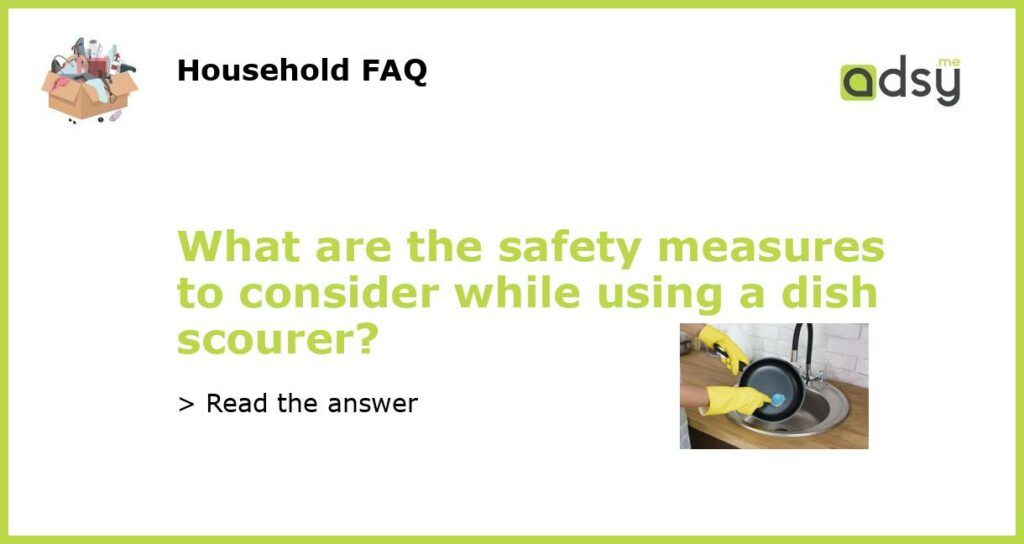 What are the safety measures to consider while using a dish scourer featured