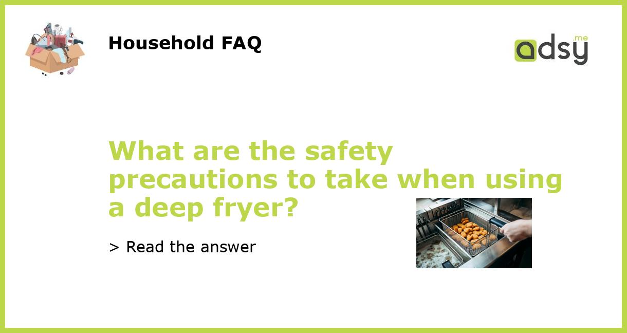 What are the safety precautions to take when using a deep fryer?