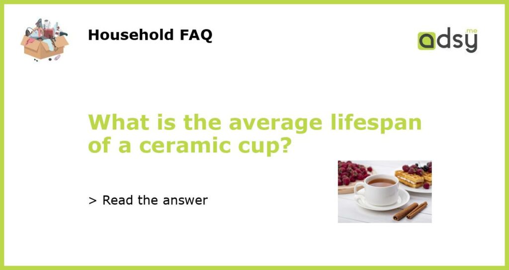 What is the average lifespan of a ceramic cup featured