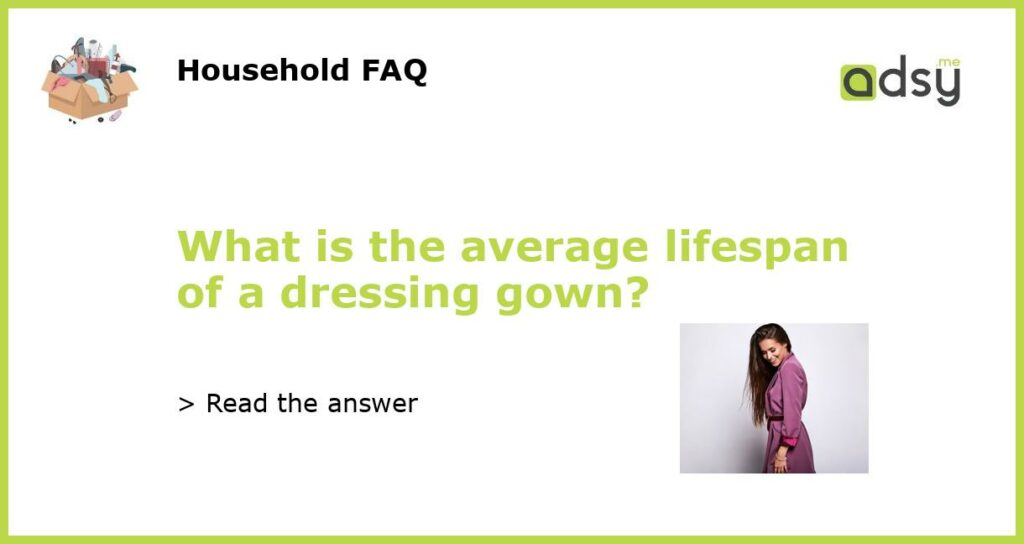 What is the average lifespan of a dressing gown featured