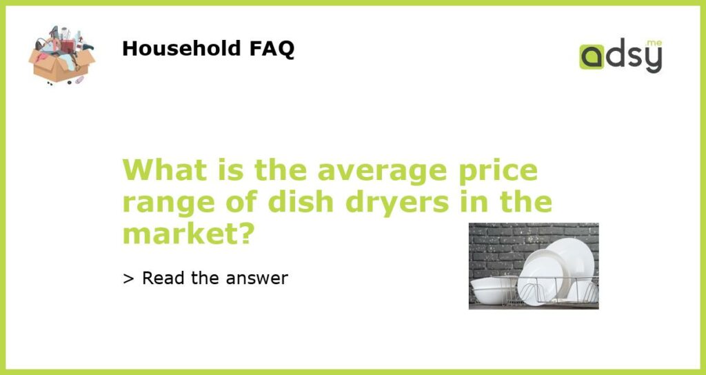 What is the average price range of dish dryers in the market featured