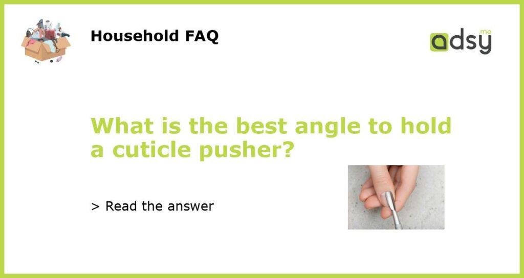 What is the best angle to hold a cuticle pusher featured