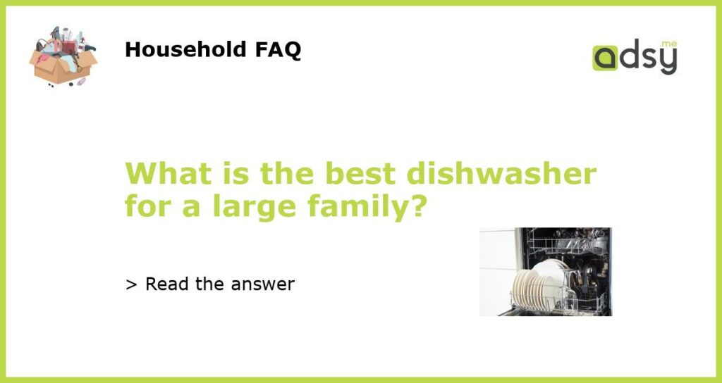 What is the best dishwasher for a large family?