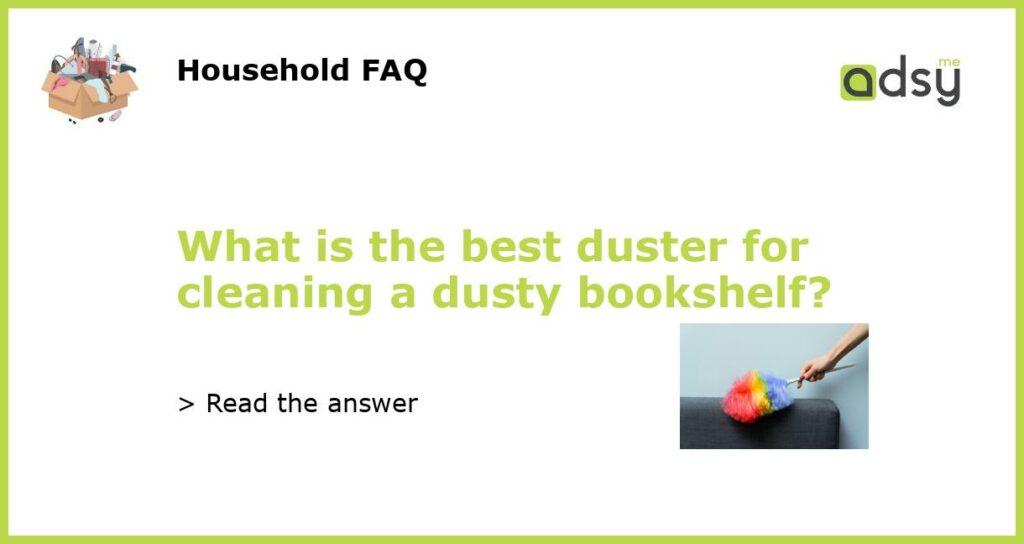 What is the best duster for cleaning a dusty bookshelf featured