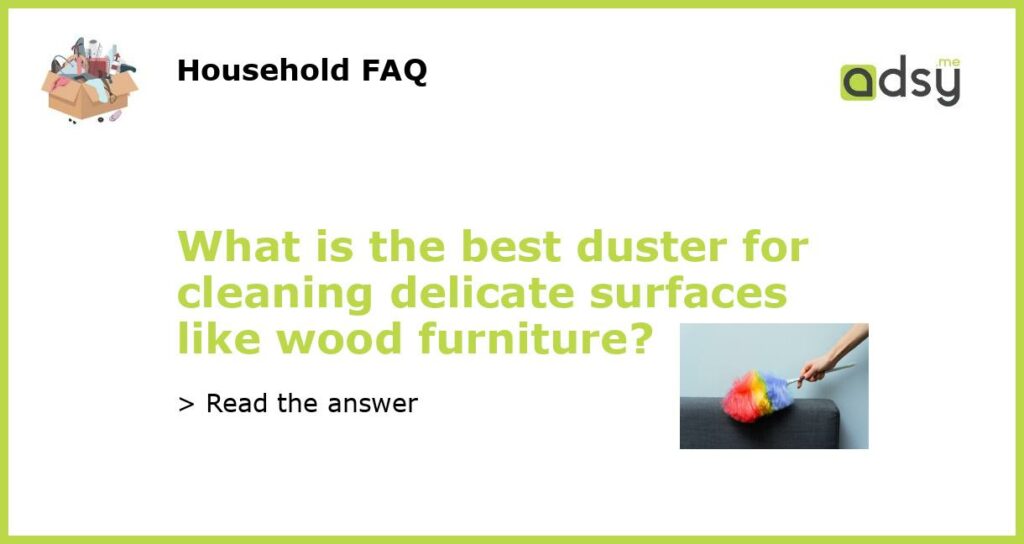 What is the best duster for cleaning delicate surfaces like wood furniture featured