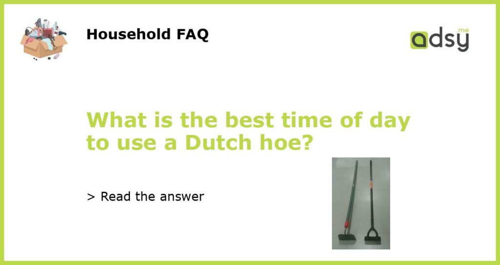 What is the best time of day to use a Dutch hoe featured