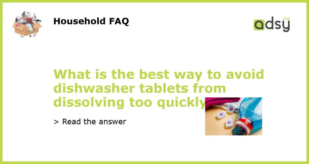 What is the best way to avoid dishwasher tablets from dissolving too quickly featured