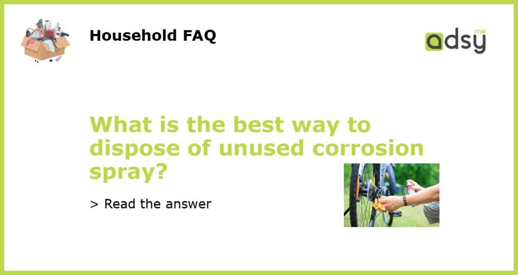 What is the best way to dispose of unused corrosion spray featured