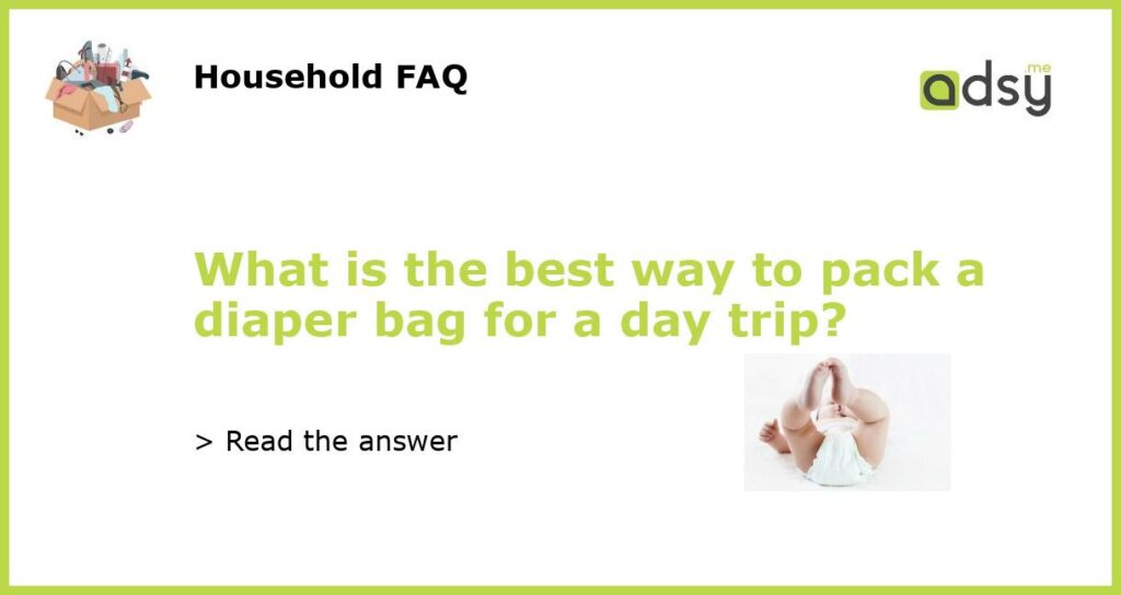 What is the best way to pack a diaper bag for a day trip?