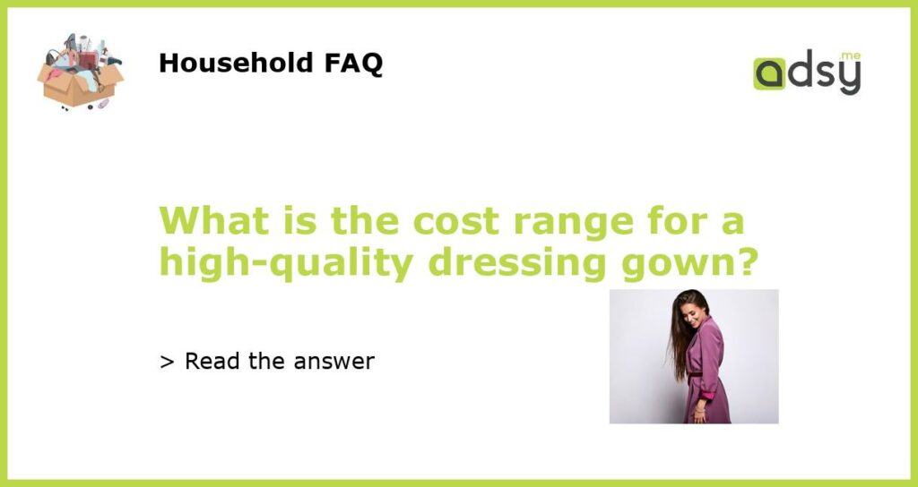 What is the cost range for a high quality dressing gown featured
