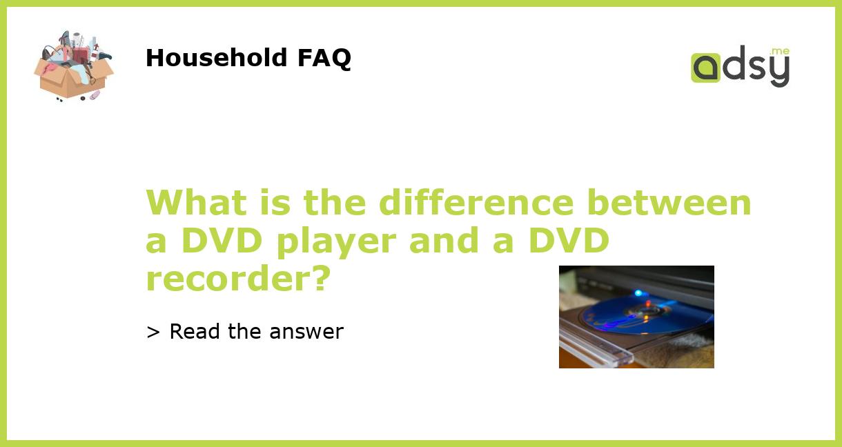 What is the difference between a DVD player and a DVD recorder?