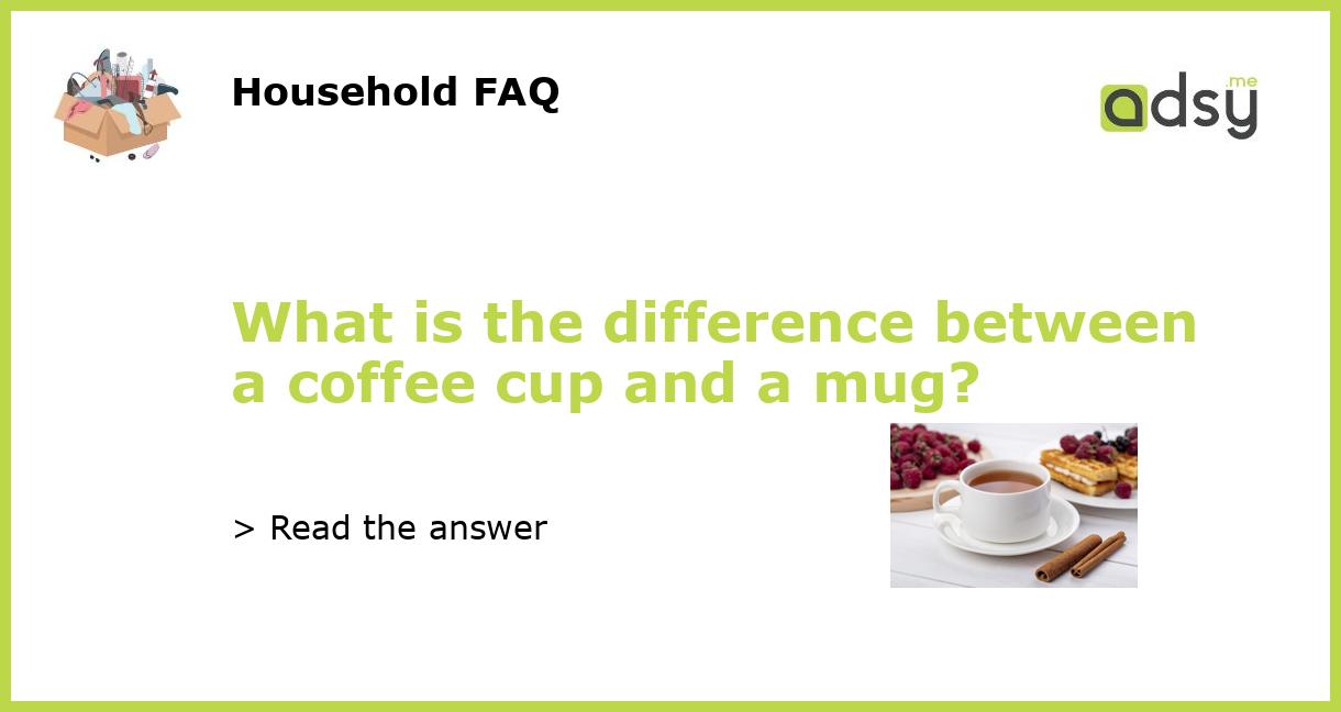 What is the difference between a coffee cup and a mug?