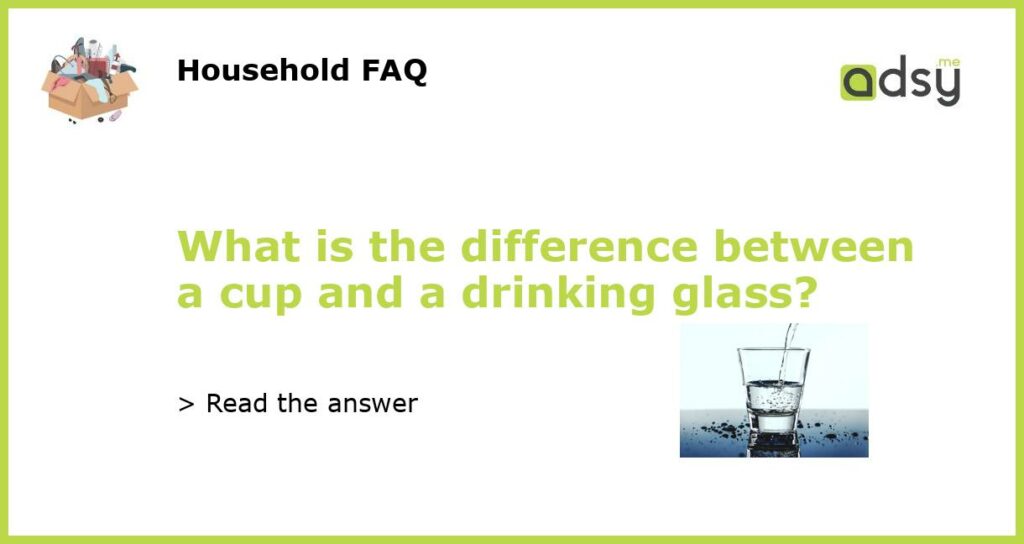 What is the difference between a cup and a drinking glass?