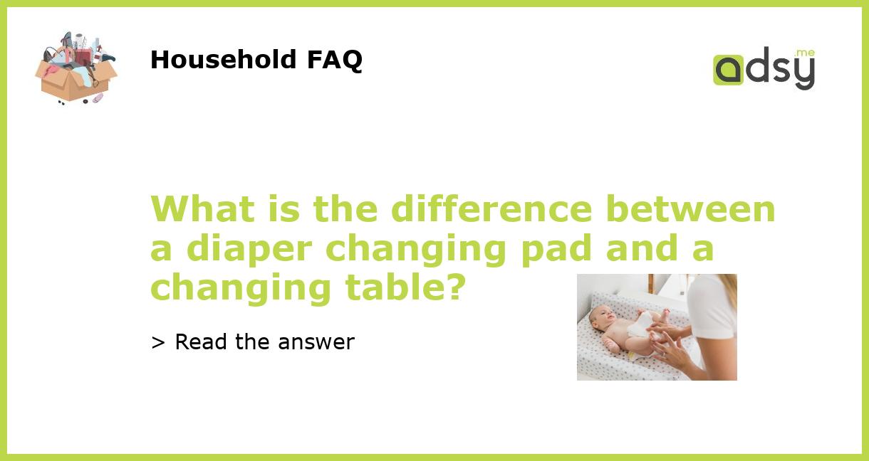 What is the difference between a diaper changing pad and a changing table?