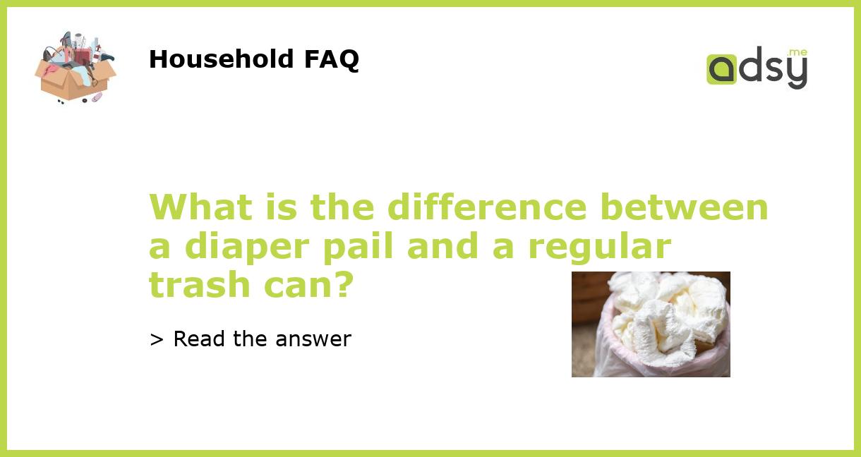 What is the difference between a diaper pail and a regular trash can?