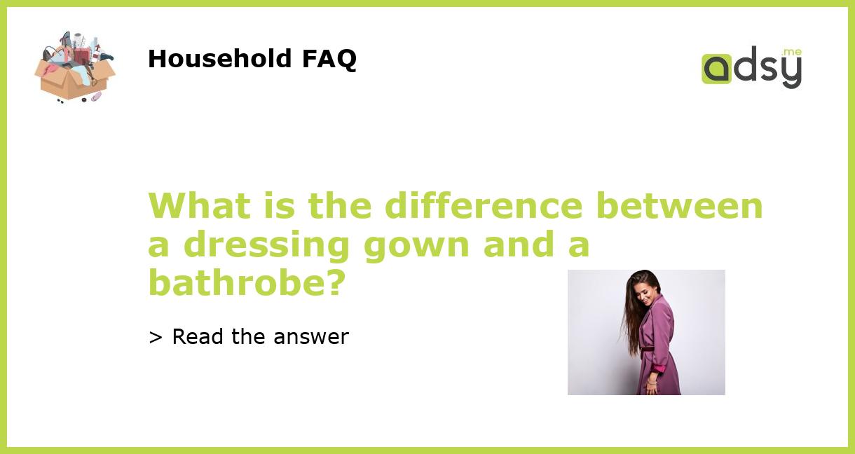 What is the difference between a dressing gown and a bathrobe?