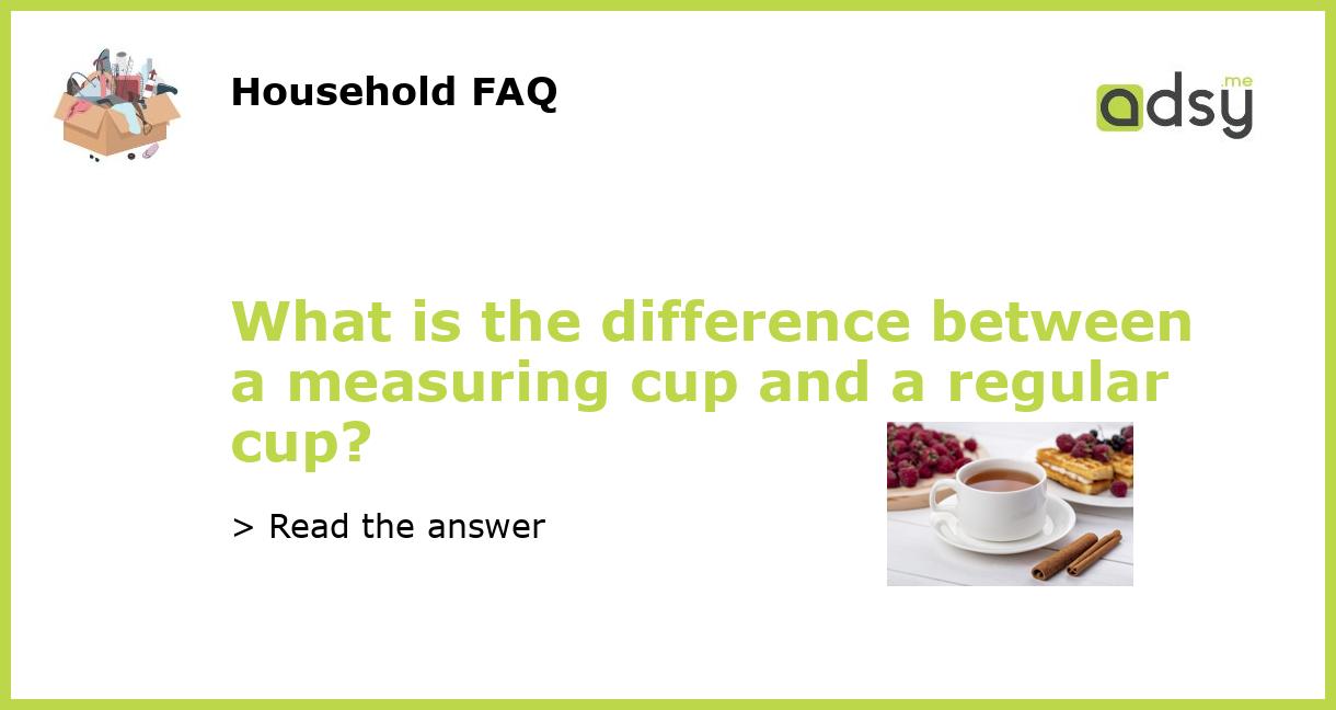What is the difference between a measuring cup and a regular cup?
