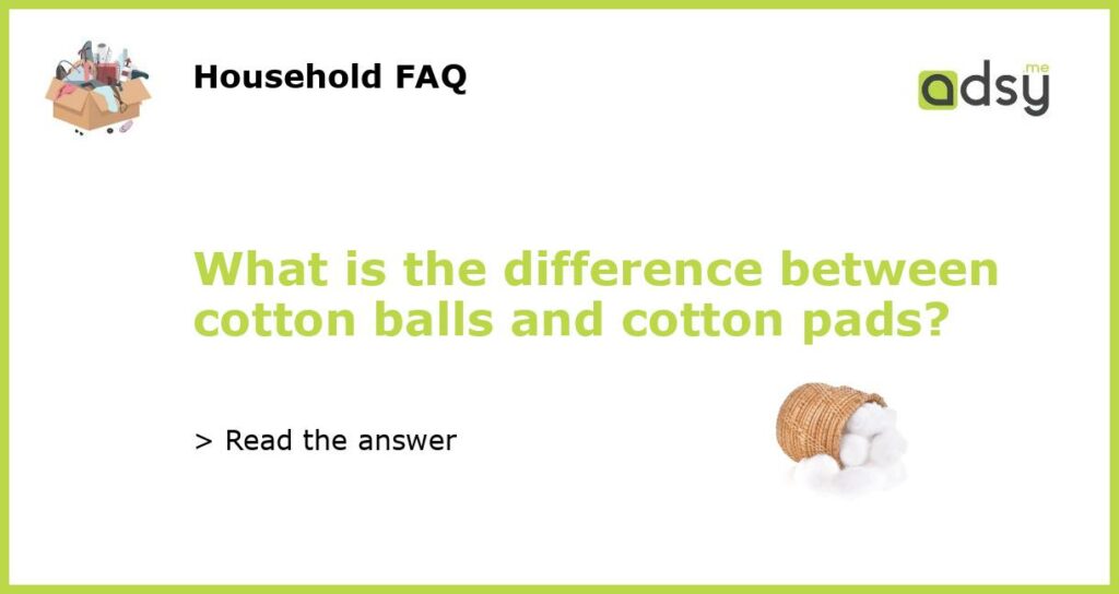 What is the difference between cotton balls and cotton pads featured