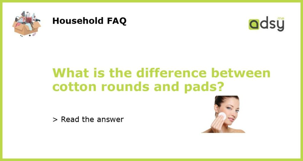 What is the difference between cotton rounds and pads featured