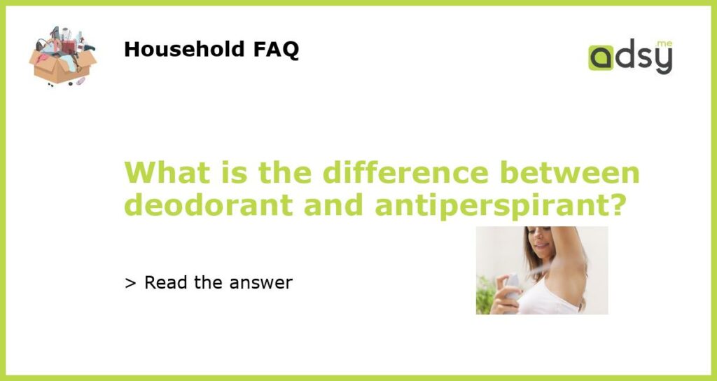 What is the difference between deodorant and antiperspirant featured