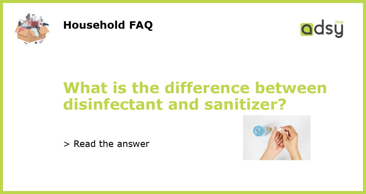 What is the difference between disinfectant and sanitizer?