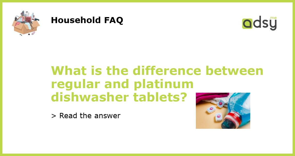What is the difference between regular and platinum dishwasher tablets?