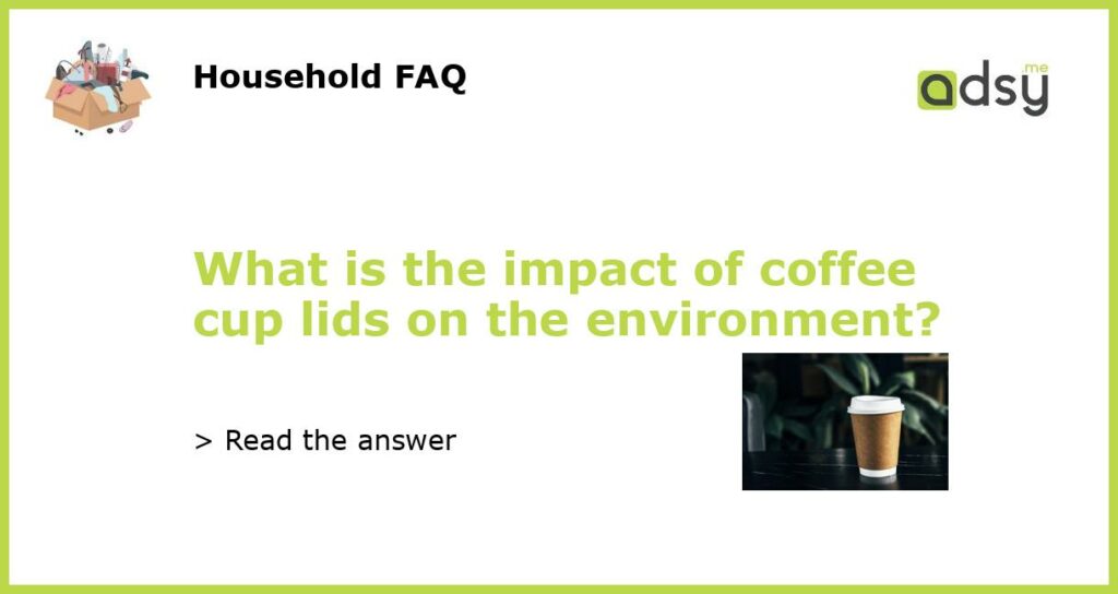 What is the impact of coffee cup lids on the environment?