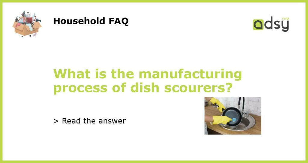 What is the manufacturing process of dish scourers featured