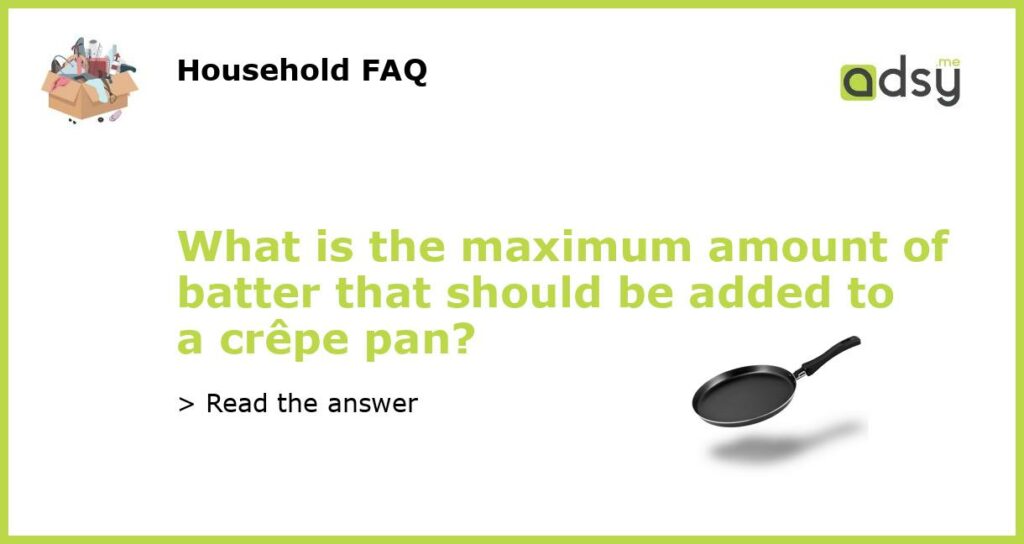 What is the maximum amount of batter that should be added to a crepe pan featured