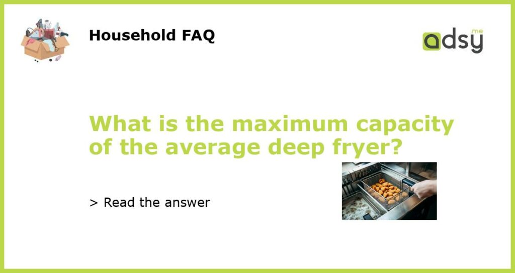 What is the maximum capacity of the average deep fryer featured