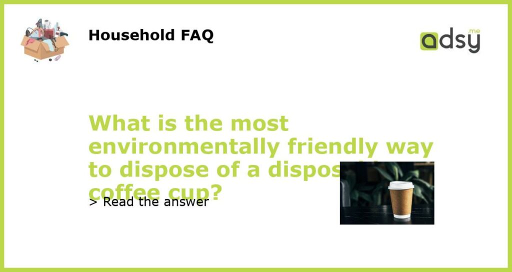 What is the most environmentally friendly way to dispose of a disposable coffee cup featured