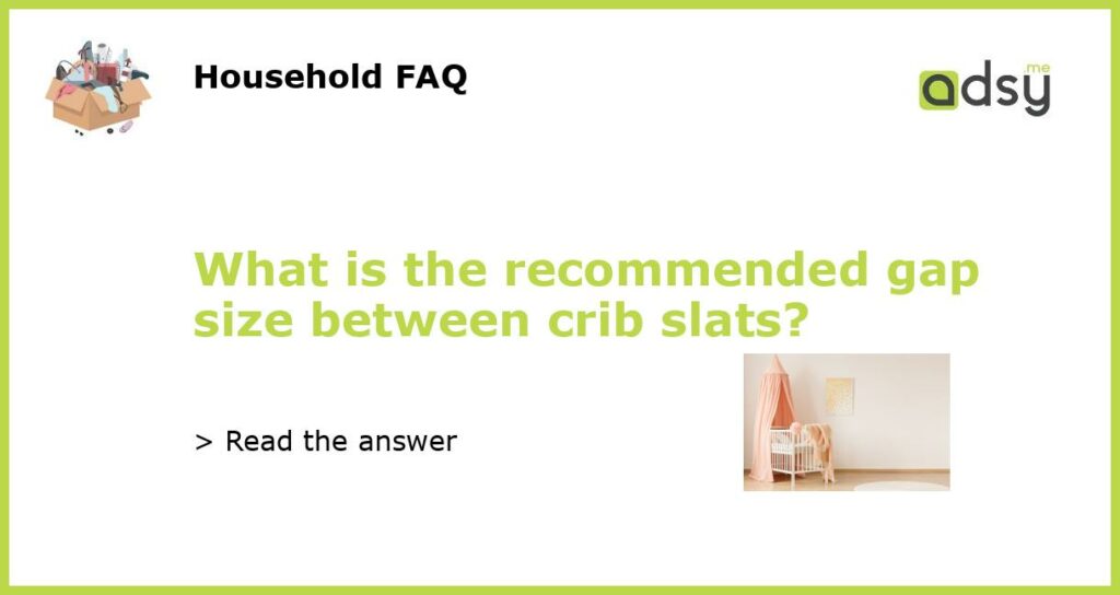 What is the recommended gap size between crib slats featured