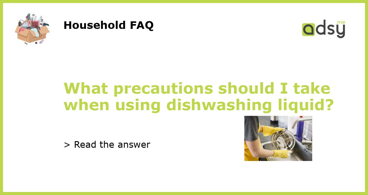 What precautions should I take when using dishwashing liquid?