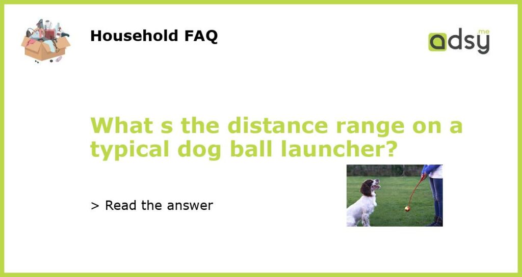 What s the distance range on a typical dog ball launcher featured