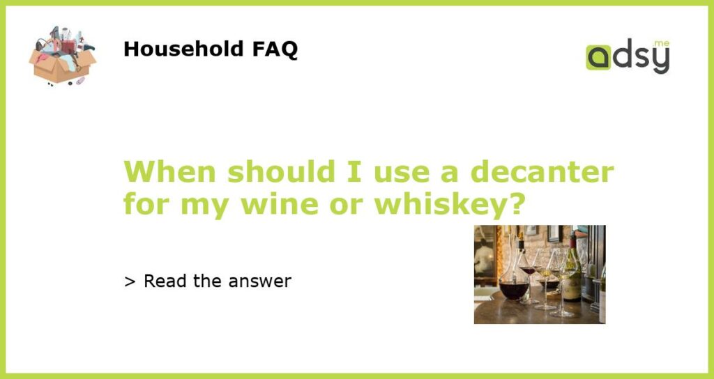 When should I use a decanter for my wine or whiskey?