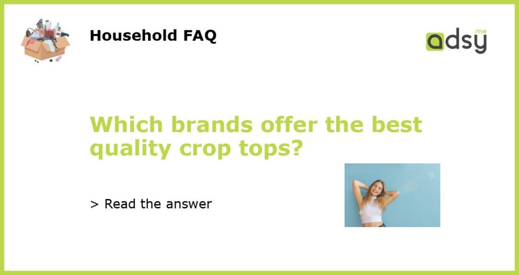 Which brands offer the best quality crop tops featured