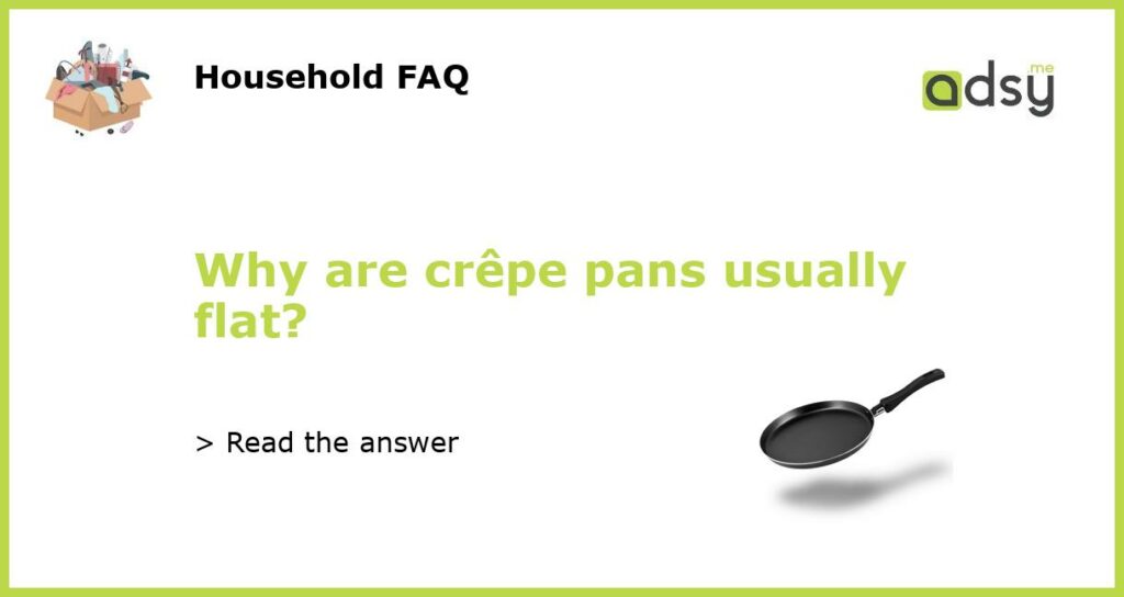 Why are crepe pans usually flat featured