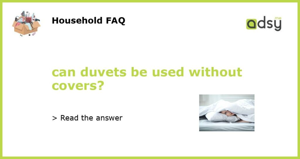 can duvets be used without covers featured