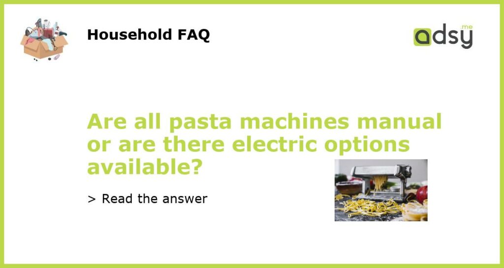 Are all pasta machines manual or are there electric options available?