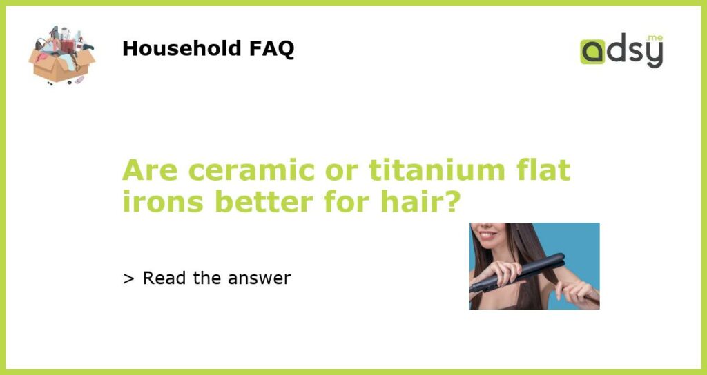 Are ceramic or titanium flat irons better for hair featured