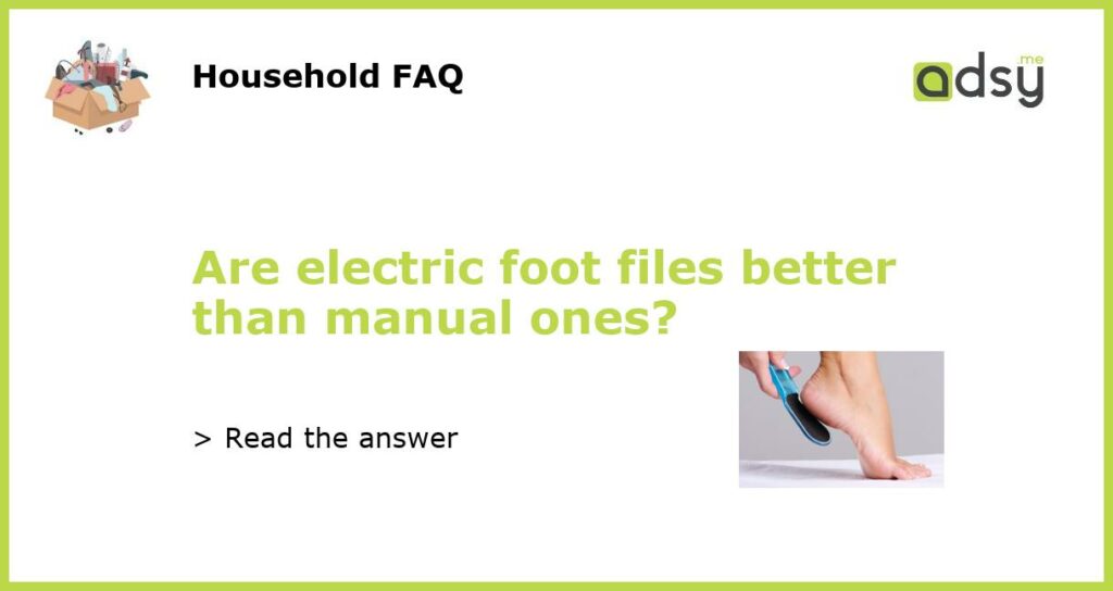 Are electric foot files better than manual ones featured
