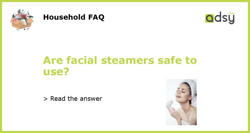 Are facial steamers safe to use?