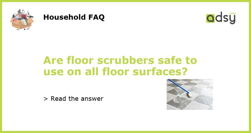 Are floor scrubbers safe to use on all floor surfaces featured