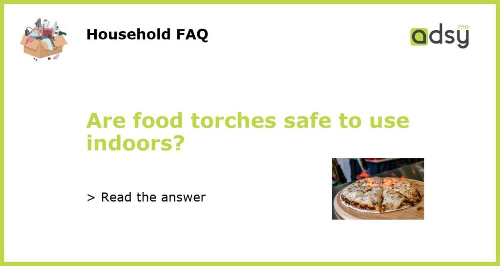 Are food torches safe to use indoors featured