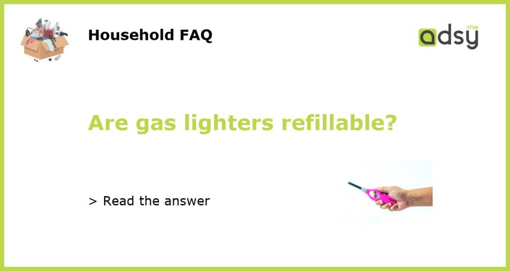Are gas lighters refillable featured
