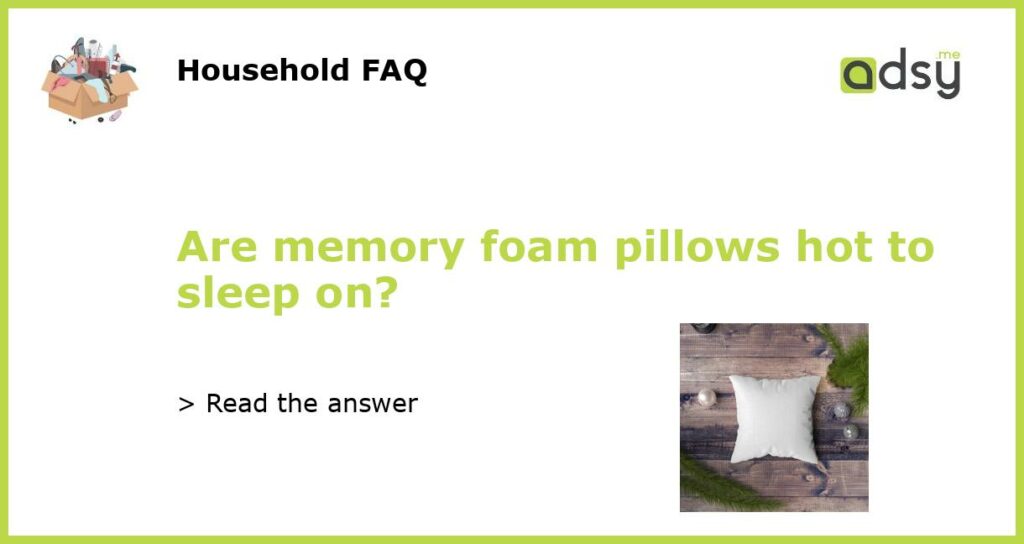 Are memory foam pillows hot to sleep on?